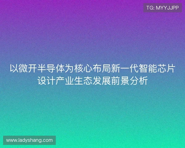 以微开半导体为核心布局新一代智能芯片设计产业生态发展前景分析